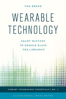 Wearable Technology: Smart Watches to Google Glass for Libraries (Volume 1) (Library Technology Essentials, 1)