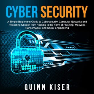 Cybersecurity: A Simple Beginner’s Guide to Cybersecurity, Computer Networks and Protecting Oneself from Hacking in the Form of Phishing, Malware, Ransomware, and Social Engineering